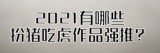 2021有哪些扮豬吃虎作品強推？